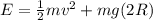 E= \frac{1}{2}mv^2 + mg(2R)
