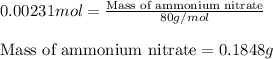0.00231mol=\frac{\text{Mass of ammonium nitrate}}{80g/mol}\\\\\text{Mass of ammonium nitrate}=0.1848g