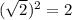 ( \sqrt{2} )^{2}=2