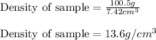 \text{Density of sample}=\frac{100.5g}{7.42cm^3}\\\\\text{Density of sample}=13.6g/cm^3