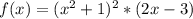 f(x) = (x^{2}+1)^{2}*(2x - 3)