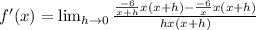 f'(x)=\lim_{h \rightarrow 0}\frac{\frac{-6}{x+h}x(x+h)-\frac{-6}{x}x(x+h)}{hx(x+h)}