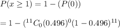 P(x\geq1)=1-(P(0))\\\\=1-(^{11}C_0(0.496)^0(1-0.496)^{11})