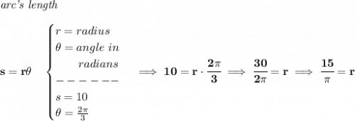 \bf \textit{arc's length}\\\\&#10;s=r\theta \quad &#10;\begin{cases}&#10;r=radius\\&#10;\theta =angle~in\\&#10;\qquad radians\\&#10;------\\&#10;s=10\\&#10;\theta =\frac{2\pi }{3}&#10;\end{cases}\implies 10=r\cdot \cfrac{2\pi }{3}\implies \cfrac{30}{2\pi }=r\implies \cfrac{15}{\pi }=r