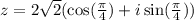 z=2\sqrt{2}(\cos(\frac{\pi}{4})+i\sin(\frac{\pi}{4}))