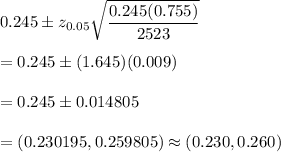 0.245\pm z_{0.05}\sqrt{\dfrac{0.245(0.755)}{2523}}\\\\=0.245\pm(1.645)(0.009)\\\\=0.245\pm0.014805\\\\=(0.230195,0.259805)\approx(0.230,0.260)