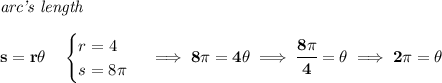 \bf \textit{arc's length}\\\\&#10;s=r\theta \quad &#10;\begin{cases}&#10;r=4\\&#10;s=8\pi &#10;\end{cases}\implies 8\pi =4\theta \implies \cfrac{8\pi }{4}=\theta \implies 2\pi =\theta