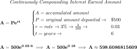 \bf ~~~~~~ \textit{Continuously Compounding Interest Earned Amount}\\\\&#10;A=Pe^{rt}\qquad &#10;\begin{cases}&#10;A=\textit{accumulated amount}\\&#10;P=\textit{original amount deposited}\to& \$500\\&#10;r=rate\to 3\%\to \frac{3}{100}\to &0.03\\&#10;t=years\to &6&#10;\end{cases}&#10;\\\\\\&#10;A=500e^{0.03\cdot 6}\implies A=500e^{0.18}\implies A\approx 598.6086815609