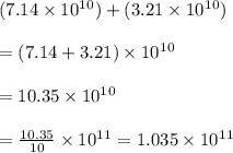 (7.14 \times 10^1^0)+(3.21\times 10^1^0)\\ \\ = (7.14+3.21)\times 10^1^0\\ \\ = 10.35\times 10^1^0\\ \\ =\frac{10.35}{10}\times 10^1^1 = 1.035 \times 10^1^1