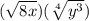 ( \sqrt{8x} )( \sqrt[4]{ {y}^{3} } )
