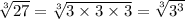 \sqrt[3]{27}=\sqrt[3]{3\times 3 \times 3}= \sqrt[3]{3^3}