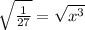 \sqrt{ \frac{1}{27} }  =  \sqrt{ {x}^{3} }