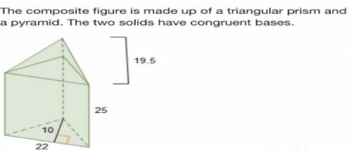 The composite figure is made up of a triangular prism and a pyramid. the two solids have congruent b
