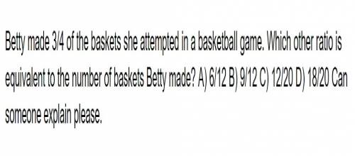 Betty made 3/4 of the baskets she attempted in a basketball game. which other ratio is equivalent to