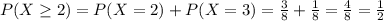 P(X \geq 2) = P(X = 2) + P(X = 3) = \frac{3}{8} + \frac{1}{8} = \frac{4}{8} = \frac{1}{2}