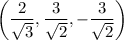 \left(\dfrac2{\sqrt3},\dfrac3{\sqrt2},-\dfrac3{\sqrt2}\right)