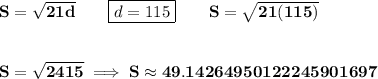 \bf S=\sqrt{21d}\qquad \boxed{d=115}\qquad S=\sqrt{21(115)}&#10;\\\\\\&#10;S=\sqrt{2415}\implies S\approx 49.14264950122245901697