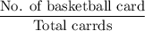 \dfrac{\text{No. of basketball card}}{\text{Total carrds}}