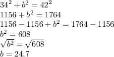 {34}^{2}  +  {b}^{2}  = {42}^{2}  \\ 1156 + {b}^{2}  = 1764 \\ 1156 - 1156 +  {b}^{2}  = 1764 - 1156 \\  {b}^{2}  = 608 \\  \sqrt{ {b}^{2} }  =  \sqrt{608}  \\ b = 24.7