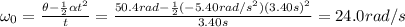 \omega_0 =  \frac{\theta -  \frac{1}{2}\alpha t^2 }{t}= \frac{50.4 rad -  \frac{1}{2}(-5.40 rad/s^2)(3.40 s)^2 }{3.40 s}=  24.0 rad/s