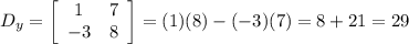 D_{y}=  \left[\begin{array}{ccc}1&7\\-3&8\end{array}\right] =(1)(8)-(-3)(7)=8+21=29
