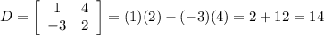 D=  \left[\begin{array}{ccc}1&4\\-3&2\end{array}\right] =(1)(2)-(-3)(4)=2+12=14