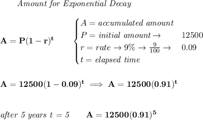 \bf \qquad \textit{Amount for Exponential Decay}\\\\&#10;A=P(1 - r)^t\qquad &#10;\begin{cases}&#10;A=\textit{accumulated amount}\\&#10;P=\textit{initial amount}\to &12500\\&#10;r=rate\to 9\%\to \frac{9}{100}\to &0.09\\&#10;t=\textit{elapsed time}\\&#10;\end{cases}&#10;\\\\\\&#10;A=12500(1-0.09)^t\implies A=12500(0.91)^t&#10;\\\\\\&#10;\textit{after 5 years t = 5}\qquad A=12500(0.91)^5