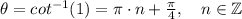 \theta=cot^{-1}(1)=\pi\cdot n+ \frac{\pi}{4} , \quad n\in \mathbb{Z}