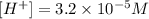 [H^+]=3.2\times 10^{-5}M