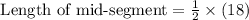 \text{ Length of mid-segment}=\frac{1}{2} \times (18)