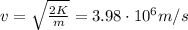 v=  \sqrt{ \frac{2K}{m} } =3.98 \cdot 10^6 m/s
