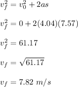 v_f^2 = v_0^2 + 2as\\\\v_f^2 = 0 + 2(4.04)(7.57)\\\\v_f^2 = 61.17\\\\v_f = \sqrt{61.17} \\\\v_f = 7.82 \ m/s