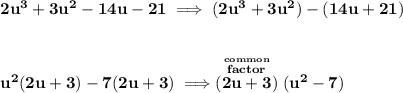 \bf 2u^3+3u^2-14u-21\implies (2u^3+3u^2)-(14u+21)&#10;\\\\\\&#10;u^2(2u+3)-7(2u+3)\implies \stackrel{\stackrel{common}{factor}}{(2u+3)}(u^2-7)