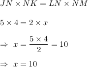 JN\times NK=LN\times NM\\\\\Righatrrow\ 5\times4=2\times x\\\\\Rightarrow\ x=\dfrac{5\times4}{2}=10\\\\\Rightarrow\ x=10