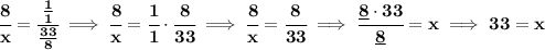 \bf \cfrac{8}{x}=\cfrac{\frac{1}{1}}{\frac{33}{8}}\implies \cfrac{8}{x}=\cfrac{1}{1}\cdot \cfrac{8}{33}\implies \cfrac{8}{x}=\cfrac{8}{33}\implies \cfrac{\underline{8}\cdot 33}{\underline{8}}=x\implies 33=x