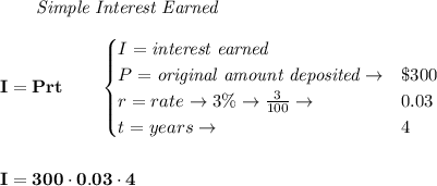 \bf ~~~~~~ \textit{Simple Interest Earned}\\\\&#10;I = Prt\qquad &#10;\begin{cases}&#10;I=\textit{interest earned}\\&#10;P=\textit{original amount deposited}\to& \$300\\&#10;r=rate\to 3\%\to \frac{3}{100}\to &0.03\\&#10;t=years\to &4&#10;\end{cases}&#10;\\\\\\ I=300\cdot 0.03\cdot 4