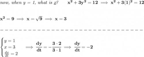 \bf \textit{now, when y = 1, what is \underline{x}?}\qquad x^2+3y^2=12\implies x^2+3(1)^2=12&#10;\\\\\\&#10;x^2=9\implies x=\sqrt{9}\implies x=3\\\\&#10;-------------------------------\\\\&#10;\begin{cases}&#10;y=1\\&#10;x=3\\&#10;\frac{dx}{dt}=2&#10;\end{cases}\implies \cfrac{dy}{dt}=-\cfrac{3\cdot 2}{3\cdot 1}\implies \cfrac{dy}{dt}=-2