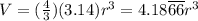 V = (\frac{4}{3})(3.14)r^{3} = 4.18\overline{66} r^{3}