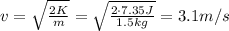 v= \sqrt{ \frac{2K}{m} }= \sqrt{ \frac{2 \cdot 7.35 J}{1.5 kg} }=3.1 m/s