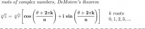 \bf \textit{ roots of complex numbers, DeMoivre's theorem}&#10;\\\\&#10;\sqrt[n]{z}=\sqrt[n]{r}\left[ cos\left( \cfrac{\theta+2\pi k}{n} \right) +i\ sin\left( \cfrac{\theta+2\pi k}{n} \right)\right]\quad &#10;\begin{array}{llll}&#10;k\ roots\\&#10;0,1,2,3,...&#10;\end{array}\\\\&#10;-------------------------------