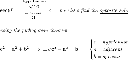 \bf sec(\theta )=\cfrac{\stackrel{hypotenuse}{\sqrt{10}}}{\stackrel{adjacent}{3}}\impliedby \textit{now let's find the \underline{opposite side}}&#10;\\\\\\&#10;\textit{using the pythagorean theorem}\\\\&#10;c^2=a^2+b^2\implies \pm\sqrt{c^2-a^2}=b\qquad &#10;\begin{cases}&#10;c=hypotenuse\\&#10;a=adjacent\\&#10;b=opposite\\&#10;\end{cases}