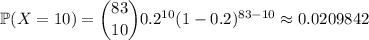 \mathbb P(X=10)=\dbinom{83}{10}0.2^{10}(1-0.2)^{83-10}\approx0.0209842