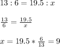 13:6=19.5:x \\  \\ &#10; \frac{13}{6} = \frac{19.5}{x} \\  \\ &#10;x=19.5* \frac{6}{13}=9