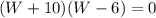 (W+10)(W-6)=0