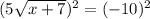 (5\sqrt{x+7})^2=(-10)^2