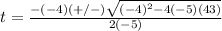 t= \frac{-(-4)(+/-) \sqrt{(-4)^{2}-4(-5)(43)} }{2(-5)}