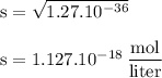 \rm s=\sqrt{1.27.10^{-36}}\\\\s=1.127.10^{-18}\:\dfrac{mol}{liter}