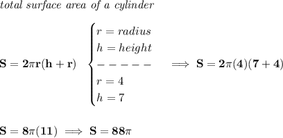 \bf \textit{total surface area of a cylinder}\\\\&#10;S=2\pi r(h+r)~~&#10;\begin{cases}&#10;r=radius\\&#10;h=height\\&#10;-----\\&#10;r=4\\&#10;h=7&#10;\end{cases}\implies S=2\pi (4)(7+4)&#10;\\\\\\&#10;S=8\pi (11)\implies S=88\pi