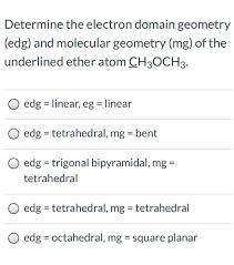 Determine the electron geometry (eg) and molecular geometry (mg) of the underlined atom ch3och3.