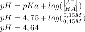 pH=pKa + log( \frac{[A^{-} ]}{[HA]} ) \\ pH=4,75 + log( \frac{0,35 M}{0,45M} ) \\ pH=4,64